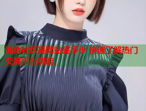 海角社区是网站是多少 快速了解热门交流平台功能  第1张