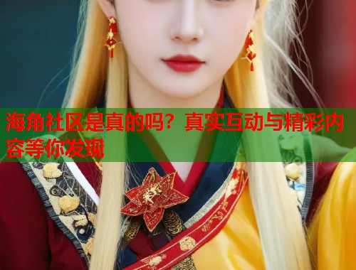 海角社区是真的吗？真实互动与精彩内容等你发现  第2张