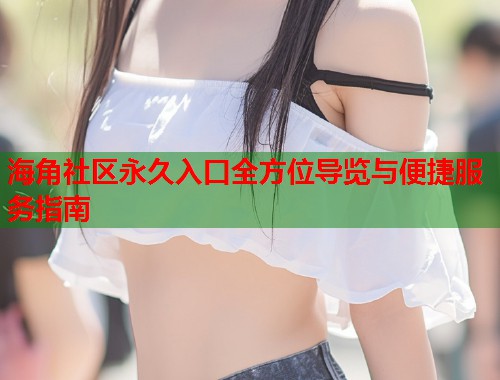 海角社区永久入口全方位导览与便捷服务指南  第1张