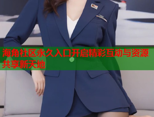 海角社区永久入口开启精彩互动与资源共享新天地  第2张