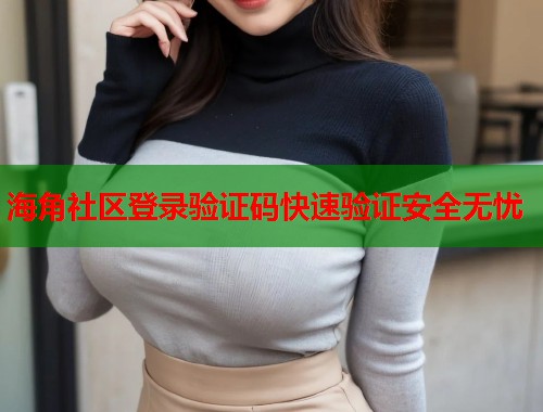 海角社区登录验证码快速验证安全无忧  第1张