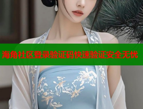 海角社区登录验证码快速验证安全无忧  第2张