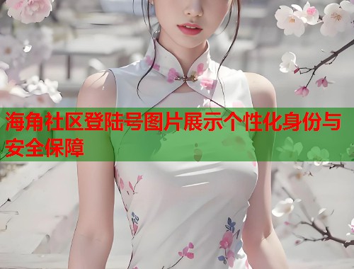 海角社区登陆号图片展示个性化身份与安全保障  第1张