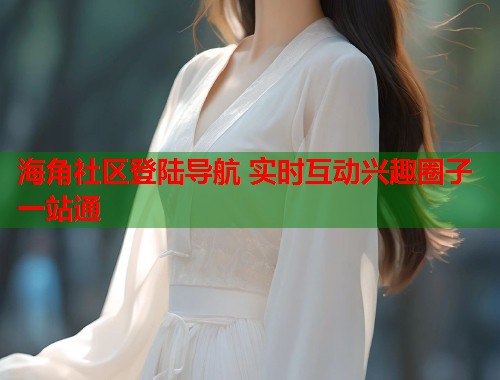 海角社区登陆导航 实时互动兴趣圈子一站通  第1张