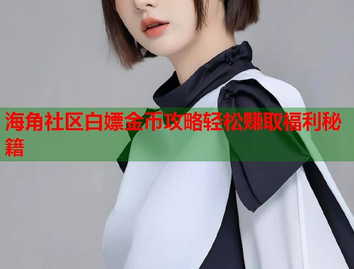 海角社区白嫖金币攻略轻松赚取福利秘籍  第2张