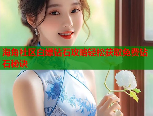 海角社区白嫖钻石攻略轻松获取免费钻石秘诀  第1张