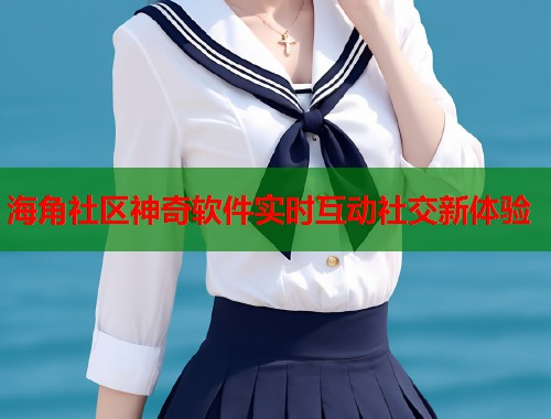 海角社区神奇软件实时互动社交新体验  第2张