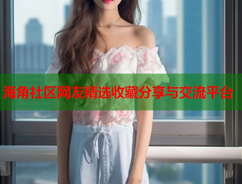 海角社区网友精选收藏分享与交流平台  第2张