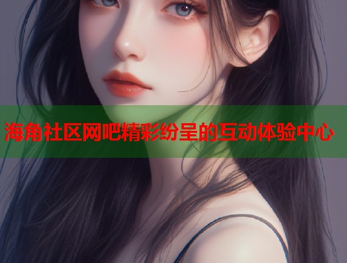 海角社区网吧精彩纷呈的互动体验中心  第1张