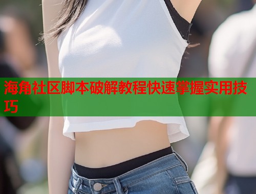 海角社区脚本破解教程快速掌握实用技巧  第1张