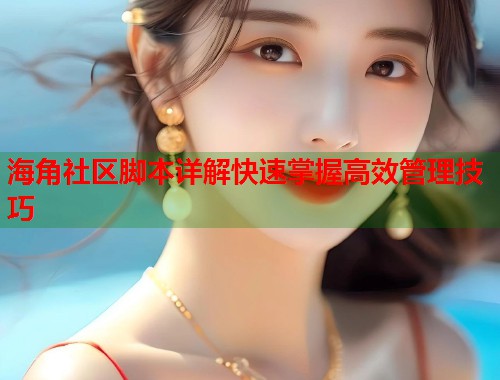 海角社区脚本详解快速掌握高效管理技巧  第1张
