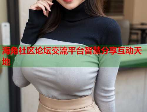 海角社区论坛交流平台智慧分享互动天地  第1张