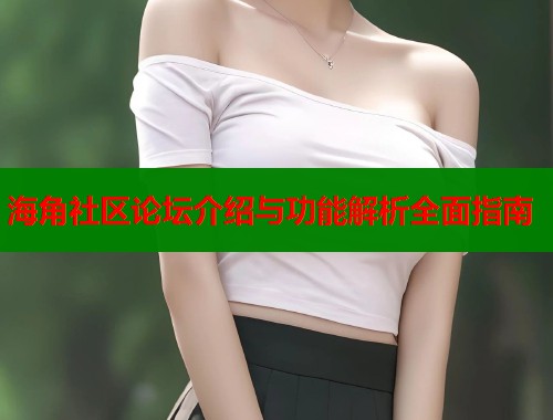 海角社区论坛介绍与功能解析全面指南  第1张