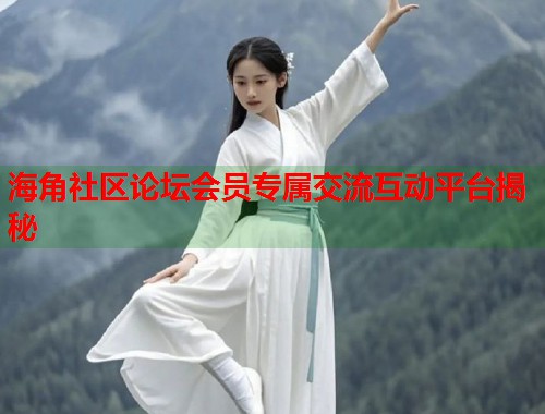 海角社区论坛会员专属交流互动平台揭秘  第2张
