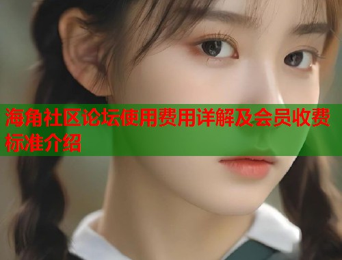 海角社区论坛使用费用详解及会员收费标准介绍  第1张