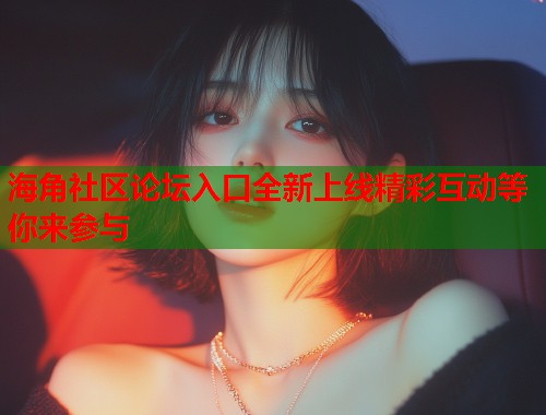 海角社区论坛入口全新上线精彩互动等你来参与  第1张