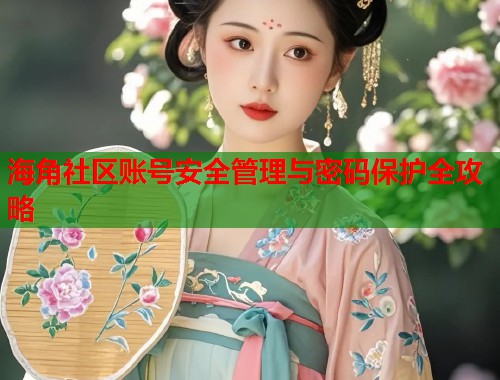 海角社区账号安全管理与密码保护全攻略  第1张