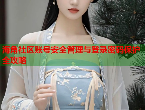 海角社区账号安全管理与登录密码保护全攻略  第1张