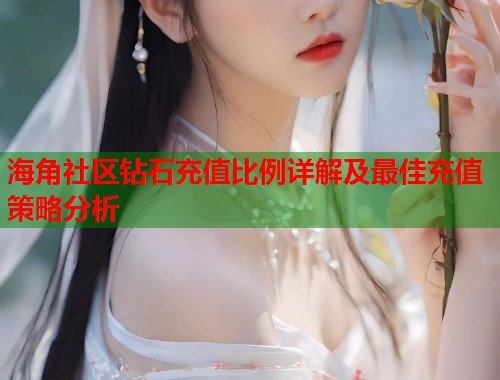 海角社区钻石充值比例详解及最佳充值策略分析  第2张