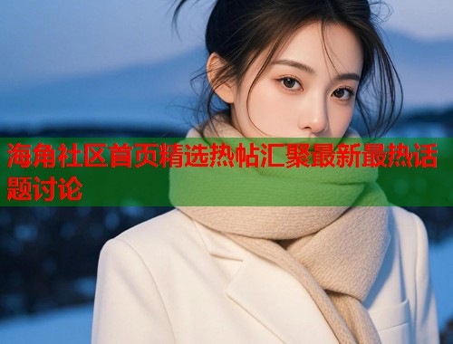 海角社区首页精选热帖汇聚最新最热话题讨论  第1张