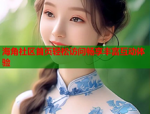 海角社区首页轻松访问畅享丰富互动体验  第1张