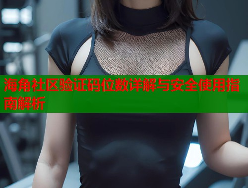 海角社区验证码位数详解与安全使用指南解析  第2张