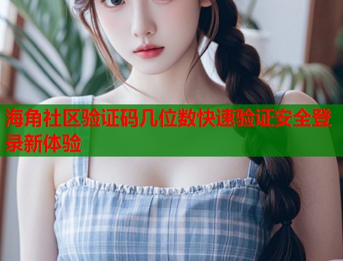 海角社区验证码几位数快速验证安全登录新体验  第1张