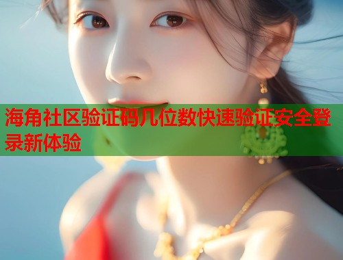 海角社区验证码几位数快速验证安全登录新体验  第2张