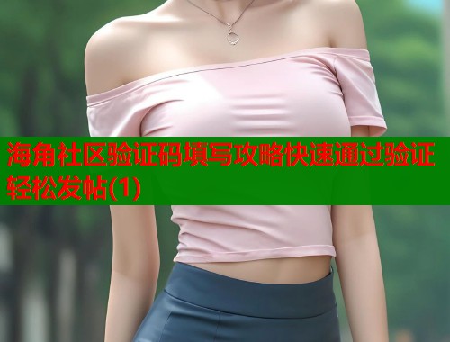 海角社区验证码填写攻略快速通过验证轻松发帖(1)  第1张