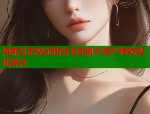 海角社区验证码安全机制与用户体验优化探讨  第1张