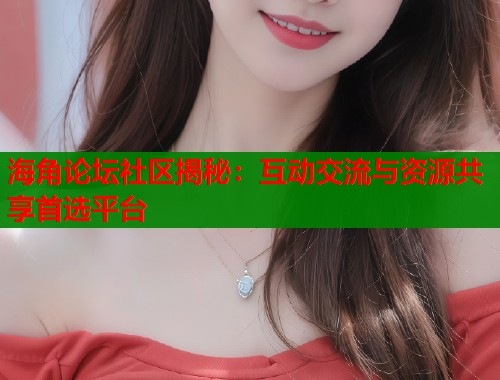 海角论坛社区揭秘：互动交流与资源共享首选平台  第1张