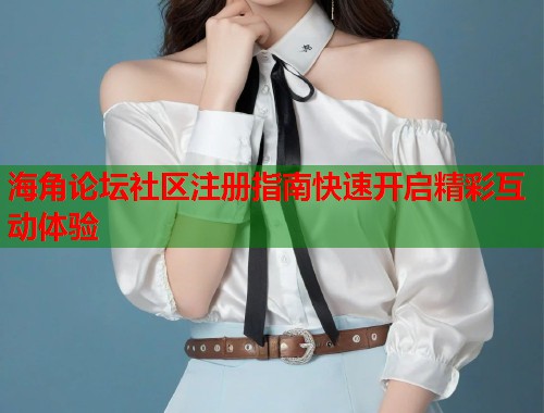 海角论坛社区注册指南快速开启精彩互动体验  第1张