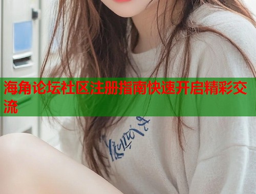 海角论坛社区注册指南快速开启精彩交流  第1张
