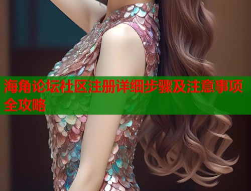 海角论坛社区注册详细步骤及注意事项全攻略  第1张