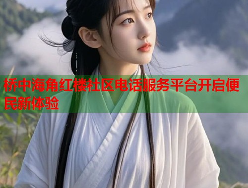 桥中海角红楼社区电话服务平台开启便民新体验  第1张