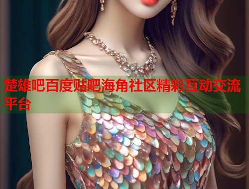 楚雄吧百度贴吧海角社区精彩互动交流平台  第1张