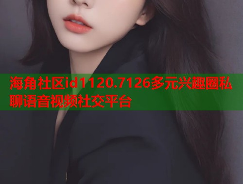 海角社区id1120.7126多元兴趣圈私聊语音视频社交平台  第1张