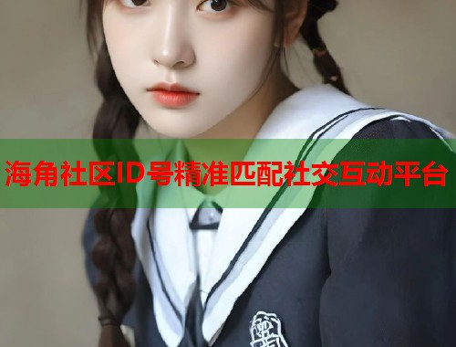 海角社区ID号精准匹配社交互动平台  第1张