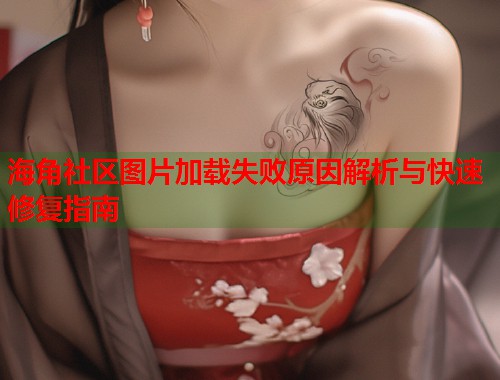 海角社区图片加载失败原因解析与快速修复指南  第1张