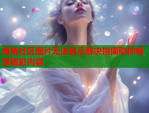 海角社区图片无法显示解决指南助你畅享精彩内容  第1张