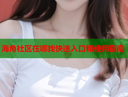 海角社区在哪找快速入口和使用指南  第1张