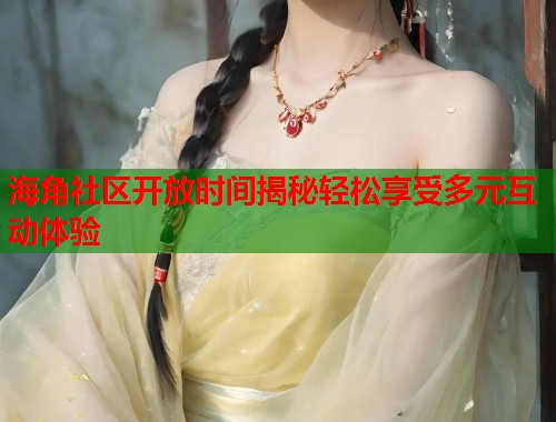 海角社区开放时间揭秘轻松享受多元互动体验  第1张