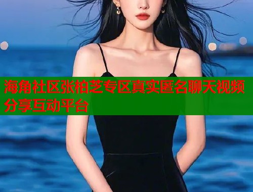 海角社区张柏芝专区真实匿名聊天视频分享互动平台  第1张