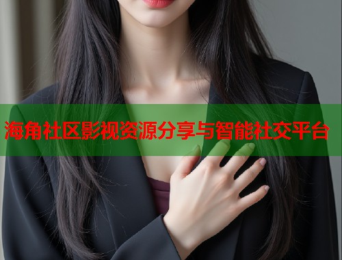 海角社区影视资源分享与智能社交平台  第2张