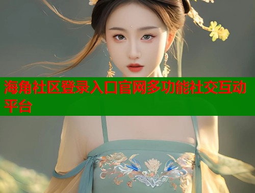 海角社区登录入口官网多功能社交互动平台  第1张