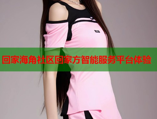 回家海角社区回家方智能服务平台体验  第1张
