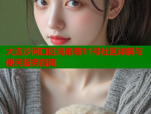 大连沙河口区海角巷11号社区详解与便民服务指南  第1张