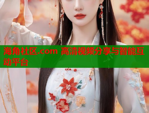 海角社区.com 高清视频分享与智能互动平台  第1张