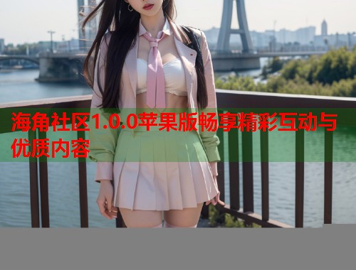海角社区1.0.0苹果版畅享精彩互动与优质内容  第1张