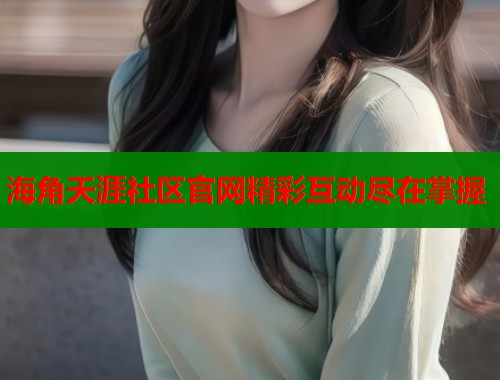 海角天涯社区官网精彩互动尽在掌握  第1张